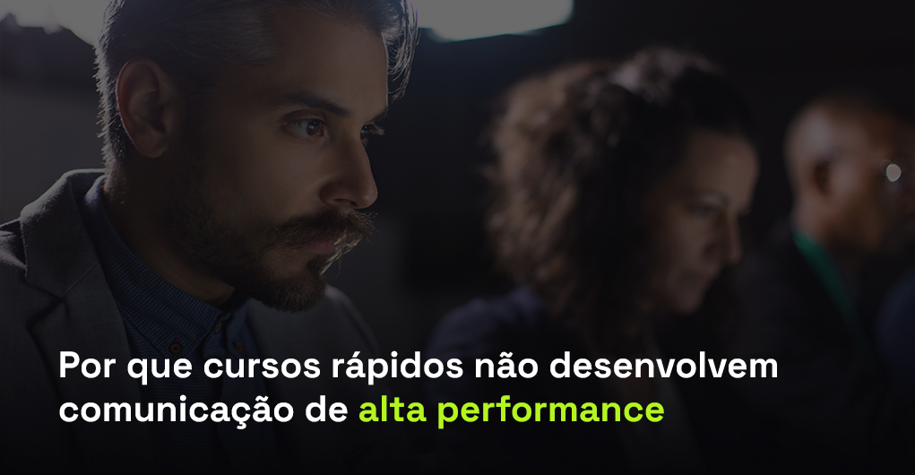 Por que cursos rápidos não desenvolvem comunicação de alta performance